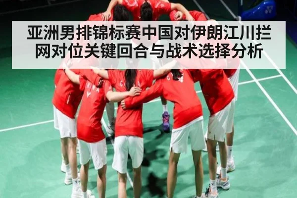 亚洲男排锦标赛中国对伊朗江川拦网对位关键回合与战术选择分析